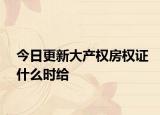 今日更新大产权房权证什么时给