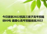 今日更新2022祝高三孩子高考祝福语80句 最暖心高考祝福说说2022