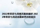 2022年农历七月哪天搬家最好 2022年农历七月适合搬家乔迁的吉日