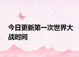 今日更新第一次世界大战时间