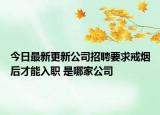 今日最新更新公司招聘要求戒烟后才能入职 是哪家公司