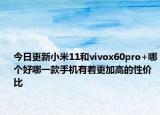 今日更新小米11和vivox60pro+哪个好哪一款手机有着更加高的性价比