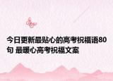 今日更新最贴心的高考祝福语80句 最暖心高考祝福文案