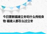 今日更新福建立冬吃什么传统食物 福建人都怎么过立冬