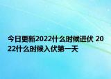 今日更新2022什么时候进伏 2022什么时候入伏第一天