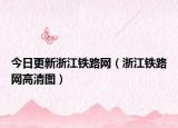 今日更新浙江铁路网（浙江铁路网高清图）