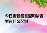 今日更新酱香型和浓香型有什么区别