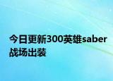 今日更新300英雄saber战场出装