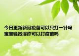 今日更新新冠疫苗可以只打一针吗 宝宝轻微湿疹可以打疫苗吗