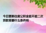 今日更新住房公积金能不能二次贷款需要什么条件吗
