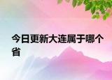 今日更新大连属于哪个省