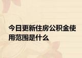今日更新住房公积金使用范围是什么