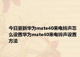 今日更新华为mate40来电铃声怎么设置华为mate40来电铃声设置方法