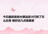 今日最新更新水银温度计打碎了怎么处理 做好这几点很重要