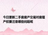 今日更新二手房房产交易对房屋产权要注意哪些问题呢