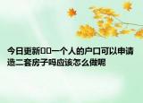 今日更新﻿﻿一个人的户口可以申请造二套房子吗应该怎么做呢