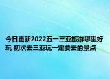 今日更新2022五一三亚旅游哪里好玩 初次去三亚玩一定要去的景点