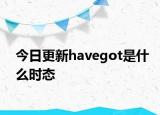 今日更新havegot是什么时态
