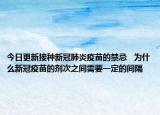 今日更新接种新冠肺炎疫苗的禁忌   为什么新冠疫苗的剂次之间需要一定的间隔