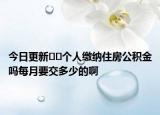 今日更新﻿﻿个人缴纳住房公积金吗每月要交多少的啊