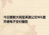 今日更新大同至浑源公交901路开通电子支付服务