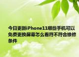 今日更新iPhone11哪些手机可以免费更换屏幕怎么看符不符合维修条件