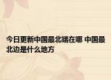 今日更新中国最北端在哪 中国最北边是什么地方