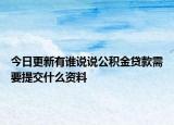 今日更新有谁说说公积金贷款需要提交什么资料