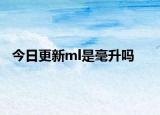 今日更新ml是毫升吗
