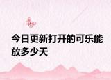 今日更新打开的可乐能放多少天