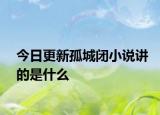 今日更新孤城闭小说讲的是什么
