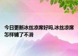 今日更新冰丝凉席好吗,冰丝凉席怎样铺了不滑