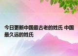 今日更新中国最古老的姓氏 中国最久远的姓氏