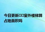 今日更新﻿﻿室外楼梯算占地面积吗