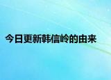 今日更新韩信岭的由来