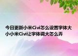 今日更新小米Civi怎么设置字体大小小米Civi让字体调大怎么弄