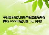 今日更新哺乳假是产假结束后开始算吗 2022年哺乳假一天几小时