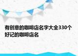 有创意的咖啡店名字大全330个 好记的咖啡店名