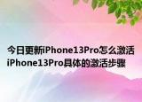 今日更新iPhone13Pro怎么激活iPhone13Pro具体的激活步骤