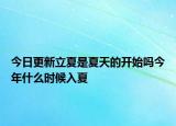 今日更新立夏是夏天的开始吗今年什么时候入夏