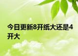 今日更新8开纸大还是4开大
