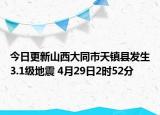 今日更新山西大同市天镇县发生3.1级地震 4月29日2时52分