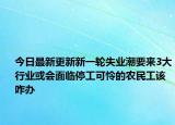今日最新更新新一轮失业潮要来3大行业或会面临停工可怜的农民工该咋办