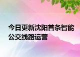 今日更新沈阳首条智能公交线路运营