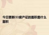 今日更新﻿﻿房产证的面积是什么面积