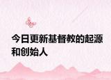 今日更新基督教的起源和创始人