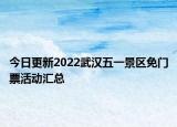 今日更新2022武汉五一景区免门票活动汇总