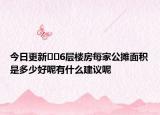今日更新﻿﻿6层楼房每家公摊面积是多少好呢有什么建议呢