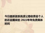 今日最新更新高速公路收费是个人的还是国家的 2022年年免费具体时间