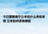 今日更新南宁立冬吃什么传统食物 立冬的农谚有哪些